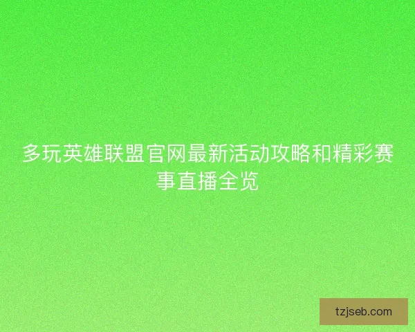 多玩英雄联盟官网最新活动攻略和精彩赛事直播全览