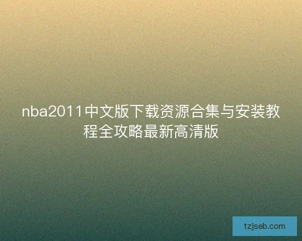 nba2011中文版下载资源合集与安装教程全攻略最新高清版